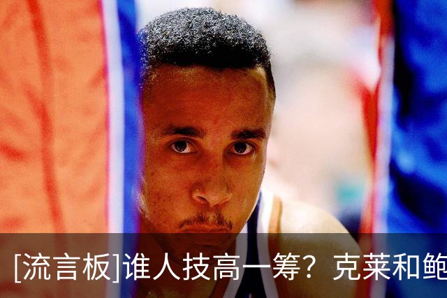 [流言板]谁人技高一筹？克莱&鲍威尔&沃克上演单挑车轮战
